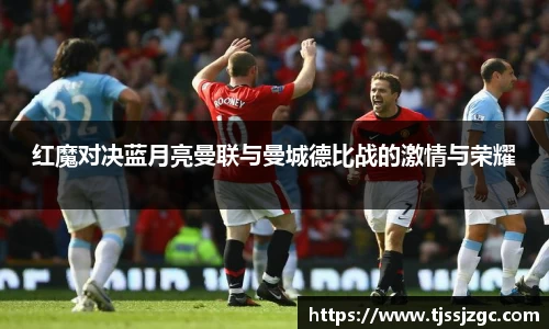 红魔对决蓝月亮曼联与曼城德比战的激情与荣耀