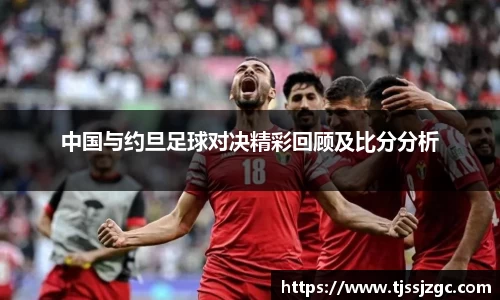 中国与约旦足球对决精彩回顾及比分分析